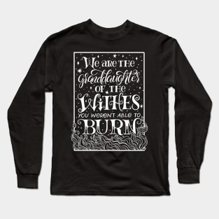 We Are The Granddaughters Of The Witches You Werent Able To Burn Long Sleeve T-Shirt